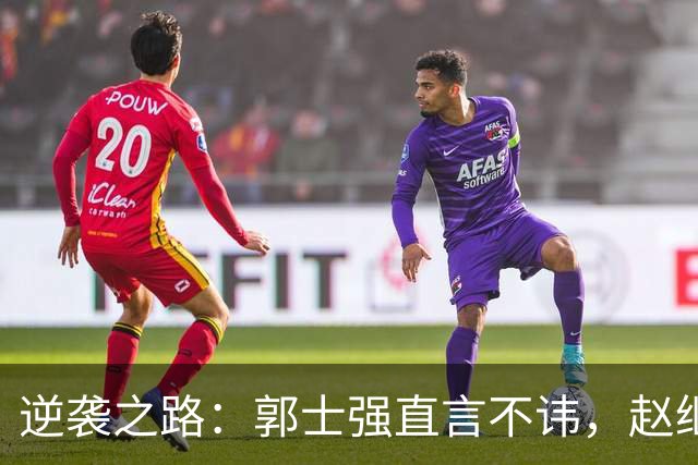 逆袭之路：郭士强直言不讳，赵继伟动情发声，杨瀚森充满信心